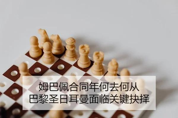 姆巴佩合同年何去何从 巴黎圣日耳曼面临关键抉择